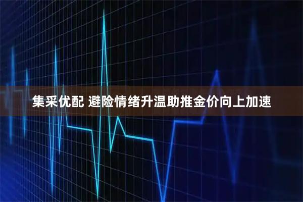 集采优配 避险情绪升温助推金价向上加速
