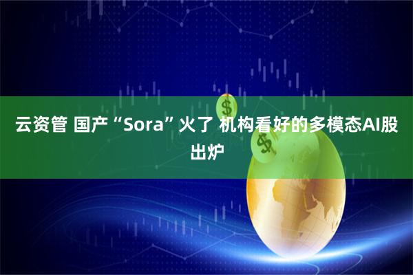 云资管 国产“Sora”火了 机构看好的多模态AI股出炉
