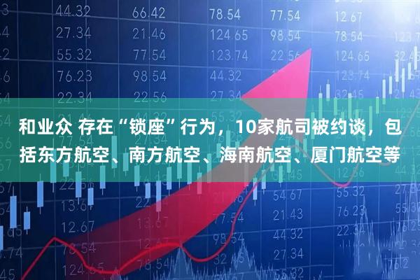 和业众 存在“锁座”行为,10家航司被约谈,包括东方航空、南方航空、海南航空、厦门航空等