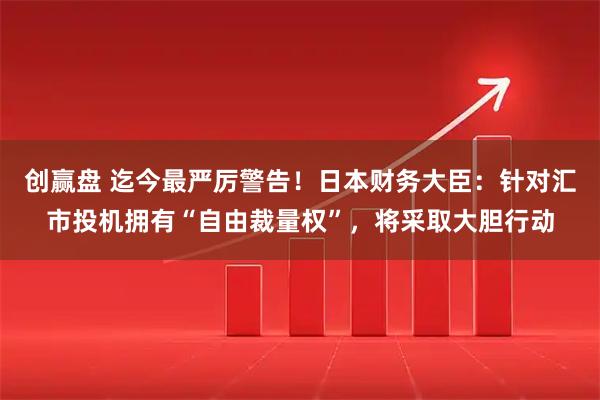 创赢盘 迄今最严厉警告！日本财务大臣：针对汇市投机拥有“自由裁量权”，将采取大胆行动