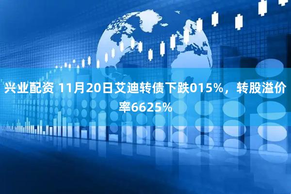 兴业配资 11月20日艾迪转债下跌015%，转股溢价率6625%
