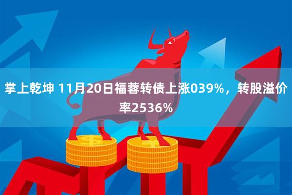 掌上乾坤 11月20日福蓉转债上涨039%，转股溢价率2536%