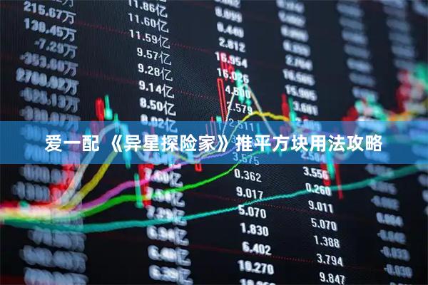 爱一配 《异星探险家》推平方块用法攻略