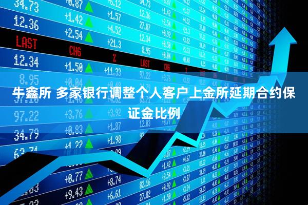牛鑫所 多家银行调整个人客户上金所延期合约保证金比例
