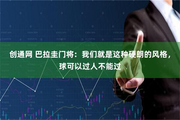 创通网 巴拉圭门将：我们就是这种硬朗的风格，球可以过人不能过
