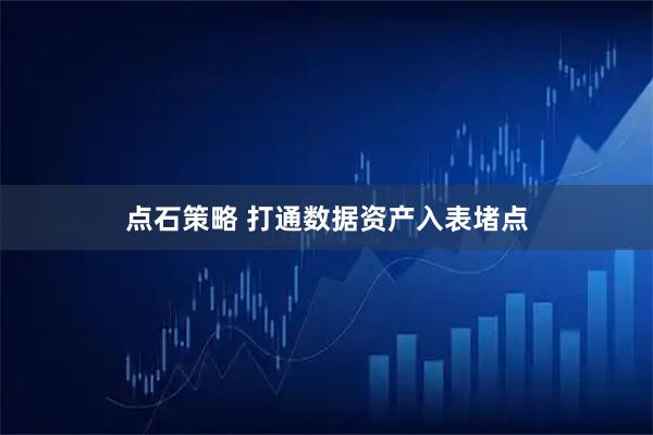点石策略 打通数据资产入表堵点